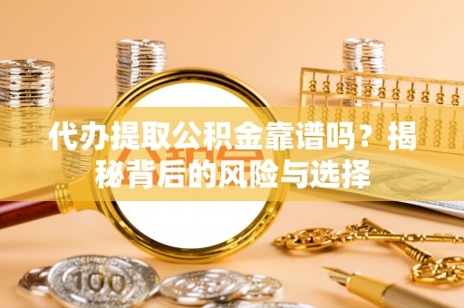 牧野代办提取公积金靠谱吗？揭秘背后的风险与选择