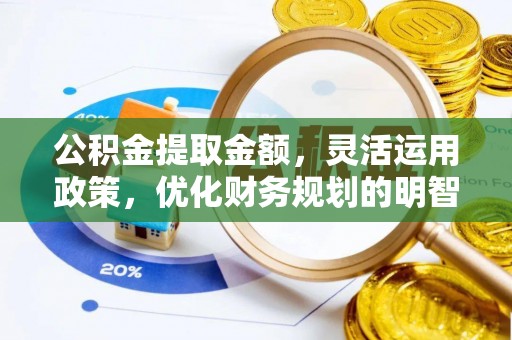 牧野公积金提取金额，灵活运用政策，优化财务规划的明智选择