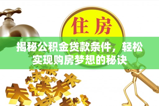 牧野揭秘公积金贷款条件，轻松实现购房梦想的秘诀