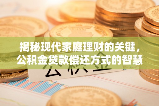 牧野揭秘现代家庭理财的关键，公积金贷款偿还方式的智慧选择