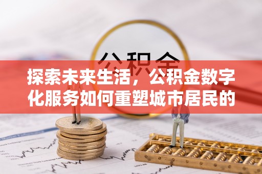 牧野探索未来生活，公积金数字化服务如何重塑城市居民的财务管理