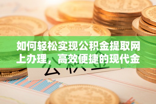 牧野如何轻松实现公积金提取网上办理，高效便捷的现代金融服务