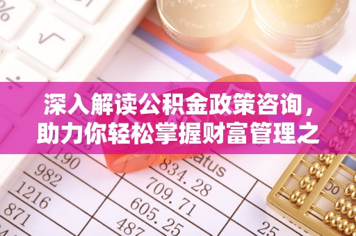 牧野深入解读公积金政策咨询，助力你轻松掌握财富管理之道
