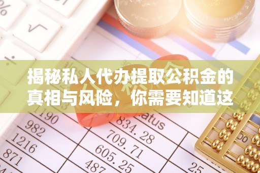 牧野揭秘私人代办提取公积金的真相与风险，你需要知道这些！