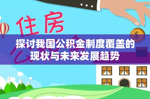 牧野探讨我国公积金制度覆盖的现状与未来发展趋势