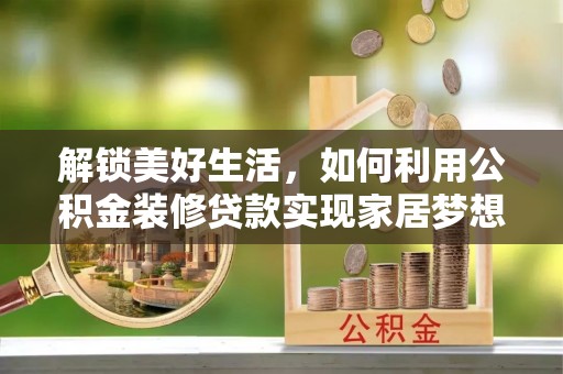 牧野解锁美好生活，如何利用公积金装修贷款实现家居梦想