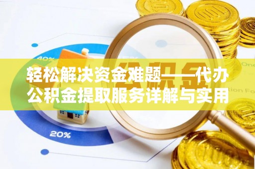 牧野轻松解决资金难题——代办公积金提取服务详解与实用指南