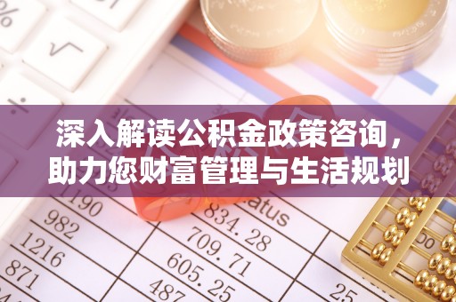 牧野深入解读公积金政策咨询，助力您财富管理与生活规划