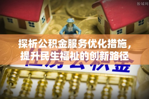 牧野探析公积金服务优化措施，提升民生福祉的创新路径