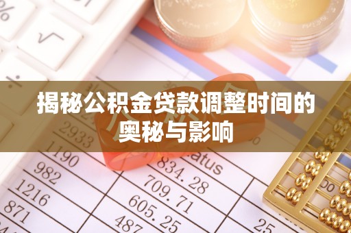 牧野揭秘公积金贷款调整时间的奥秘与影响