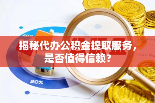 牧野揭秘代办公积金提取服务，是否值得信赖？