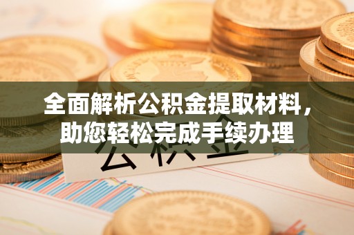 牧野全面解析公积金提取材料，助您轻松完成手续办理
