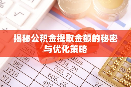 牧野揭秘公积金提取金额的秘密与优化策略