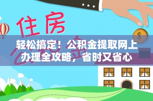 牧野轻松搞定！公积金提取网上办理全攻略，省时又省心