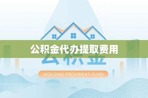 牧野公积金代办提取费用