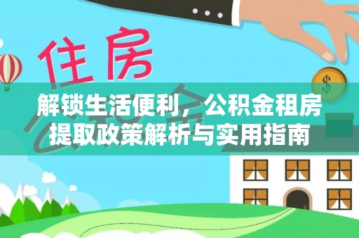 牧野解锁生活便利，公积金租房提取政策解析与实用指南