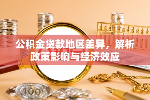 牧野公积金贷款地区差异，解析政策影响与经济效应