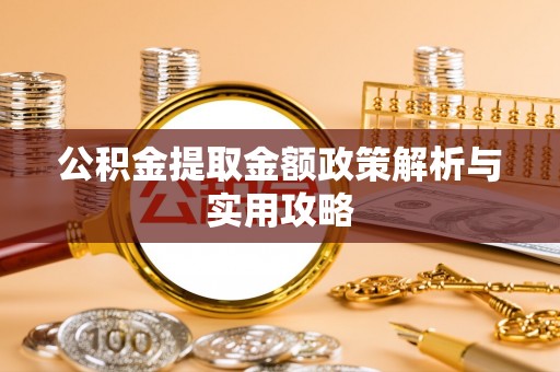 牧野公积金提取金额政策解析与实用攻略