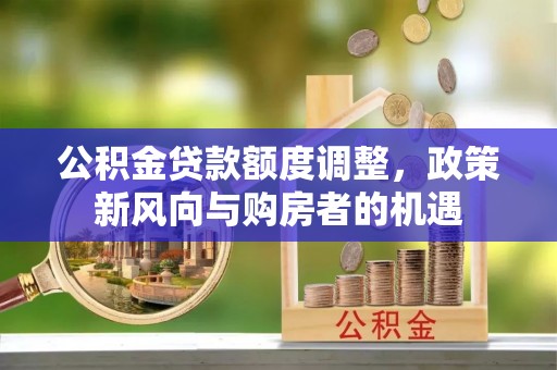 牧野公积金贷款额度调整，政策新风向与购房者的机遇