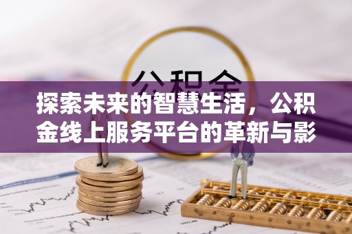 牧野探索未来的智慧生活，公积金线上服务平台的革新与影响