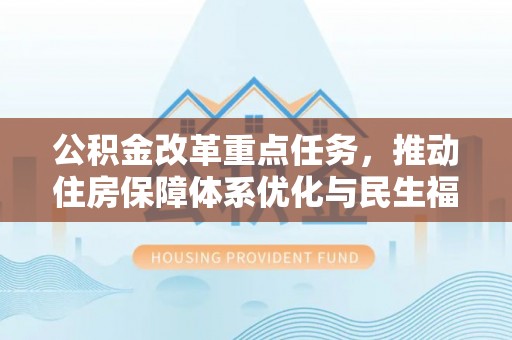 牧野公积金改革重点任务，推动住房保障体系优化与民生福祉提升