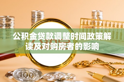 牧野公积金贷款调整时间政策解读及对购房者的影响