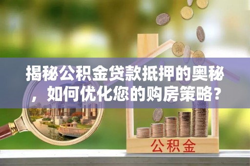 牧野揭秘公积金贷款抵押的奥秘，如何优化您的购房策略？