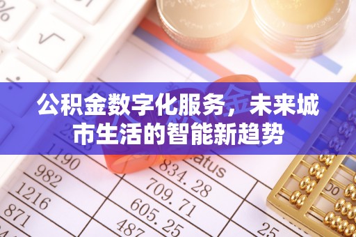 牧野公积金数字化服务，未来城市生活的智能新趋势