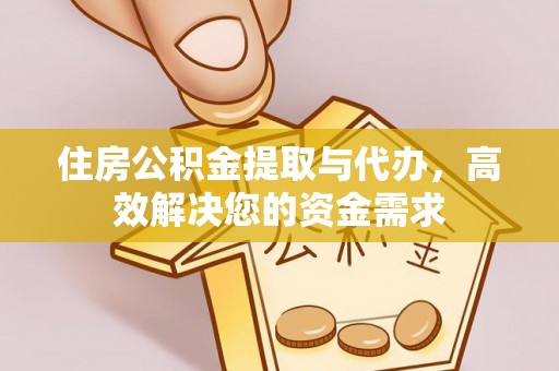 牧野住房公积金提取与代办，高效解决您的资金需求
