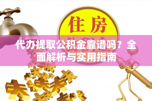 牧野代办提取公积金靠谱吗？全面解析与实用指南