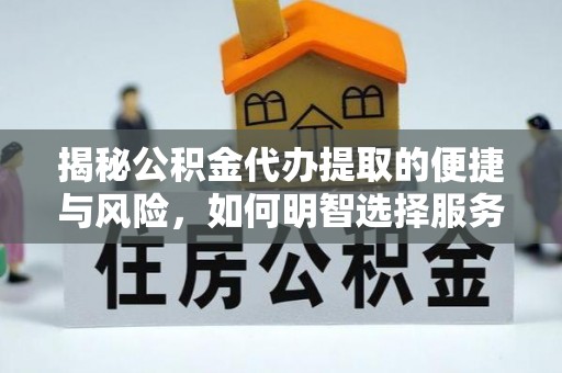 牧野揭秘公积金代办提取的便捷与风险，如何明智选择服务？