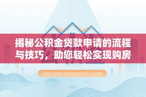 牧野揭秘公积金贷款申请的流程与技巧，助您轻松实现购房梦