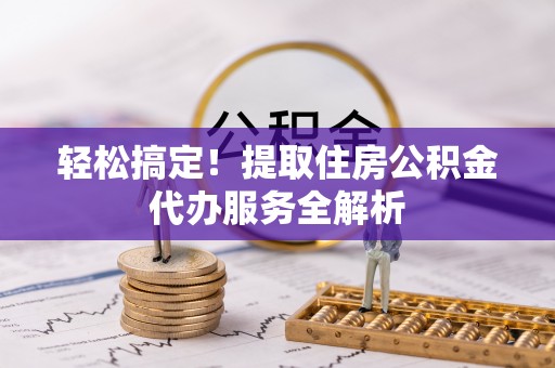 牧野轻松搞定！提取住房公积金代办服务全解析