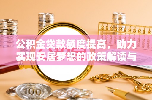 牧野公积金贷款额度提高，助力实现安居梦想的政策解读与未来展望