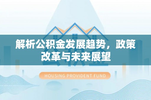 牧野解析公积金发展趋势，政策改革与未来展望