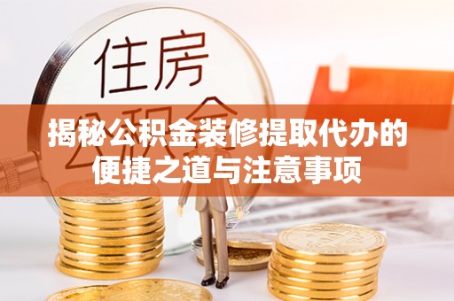 牧野揭秘公积金装修提取代办的便捷之道与注意事项