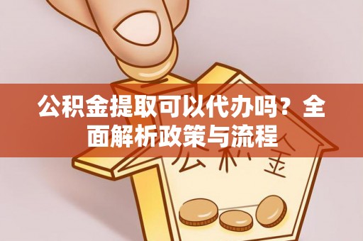 牧野公积金提取可以代办吗？全面解析政策与流程