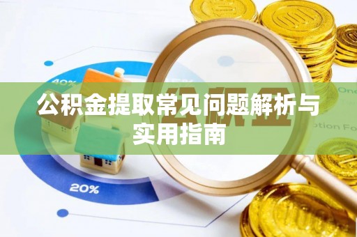 牧野公积金提取常见问题解析与实用指南