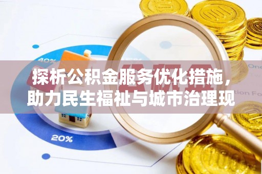 牧野探析公积金服务优化措施，助力民生福祉与城市治理现代化