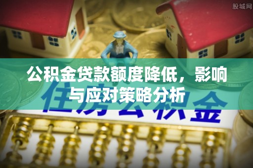 牧野公积金贷款额度降低，影响与应对策略分析