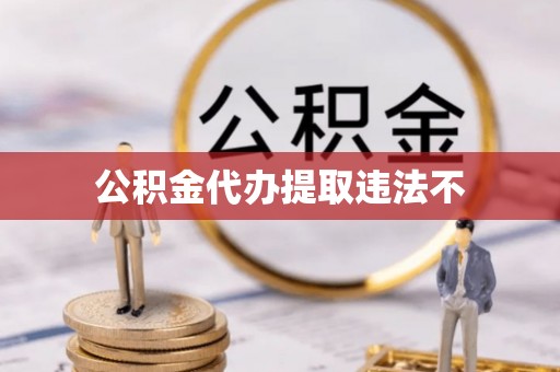 牧野公积金代办提取违法不
