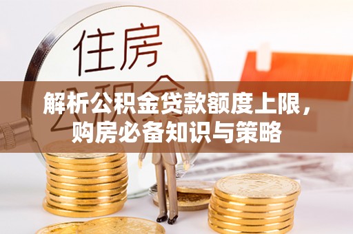 牧野解析公积金贷款额度上限，购房必备知识与策略