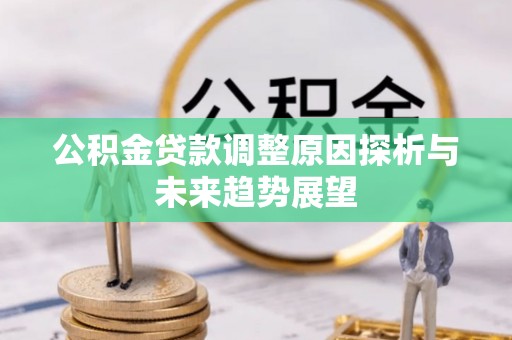牧野公积金贷款调整原因探析与未来趋势展望