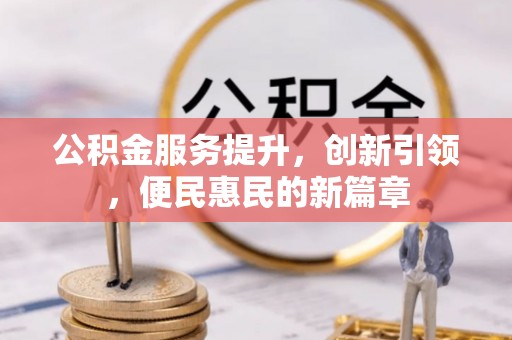 牧野公积金服务提升，创新引领，便民惠民的新篇章