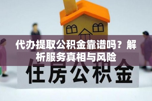 牧野代办提取公积金靠谱吗？解析服务真相与风险