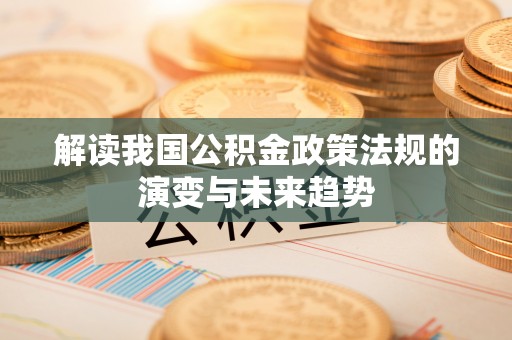 牧野解读我国公积金政策法规的演变与未来趋势