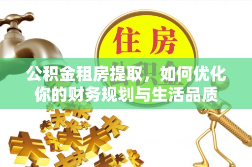 牧野公积金租房提取，如何优化你的财务规划与生活品质