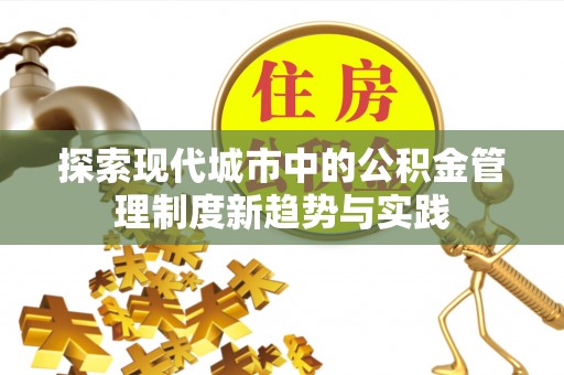 牧野探索现代城市中的公积金管理制度新趋势与实践