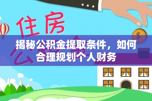 牧野揭秘公积金提取条件，如何合理规划个人财务