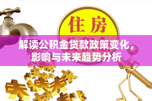 牧野解读公积金贷款政策变化，影响与未来趋势分析